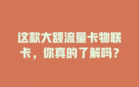 这款大额流量卡物联卡，你真的了解吗？