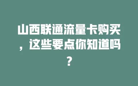 山西联通流量卡购买，这些要点你知道吗？