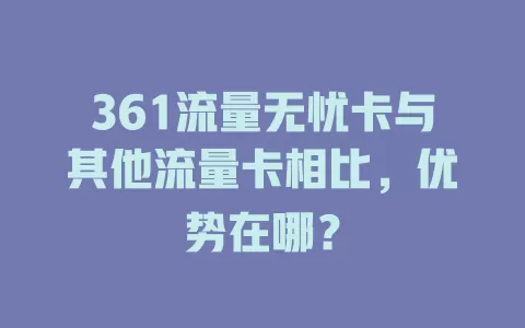 361流量无忧卡与其他流量卡相比，优势在哪？