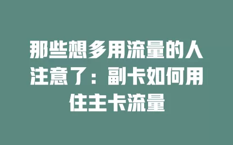 那些想多用流量的人注意了：副卡如何用住主卡流量