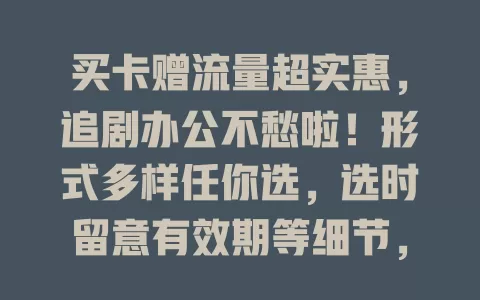 买卡赠流量超实惠，追剧办公不愁啦！形式多样任你选，选时留意有效期等细节，抓住机会畅享网络乐趣！
