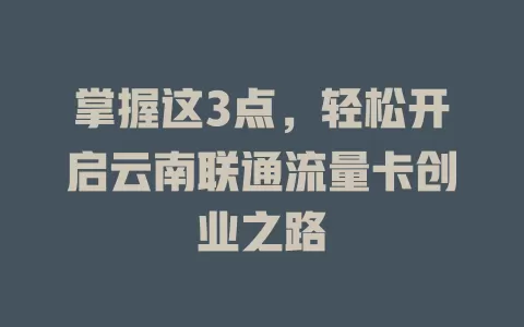 掌握这3点，轻松开启云南联通流量卡创业之路