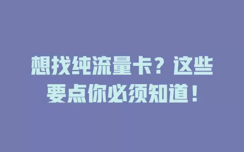 想找纯流量卡？这些要点你必须知道！