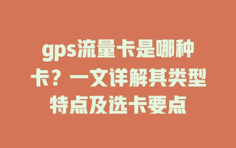 gps流量卡是哪种卡？一文详解其类型特点及选卡要点