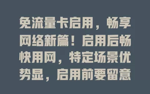 免流量卡启用，畅享网络新篇！启用后畅快用网，特定场景优势显，启用前要留意套餐与设备，做好准备享便捷高效网络体验，你准备好了吗？