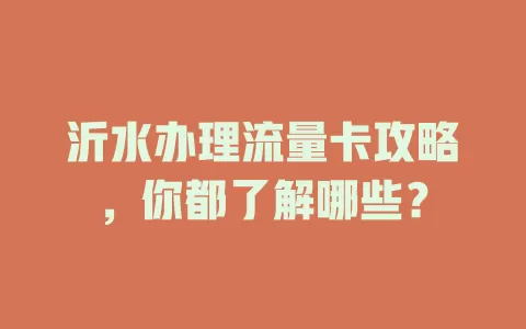 沂水办理流量卡攻略，你都了解哪些？