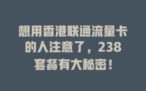 想用香港联通流量卡的人注意了，238套餐有大秘密！