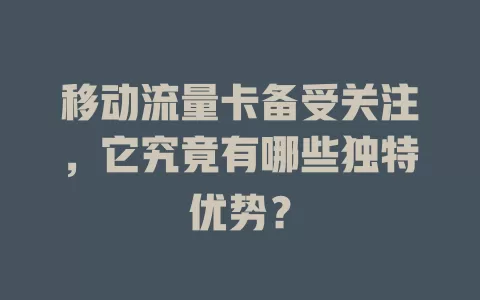 移动流量卡备受关注，它究竟有哪些独特优势？