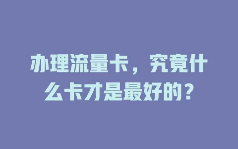 办理流量卡，究竟什么卡才是最好的？