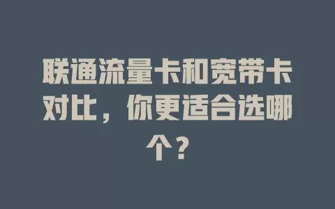 联通流量卡和宽带卡对比，你更适合选哪个？