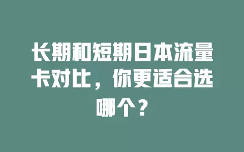 长期和短期日本流量卡对比，你更适合选哪个？