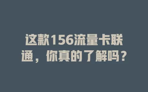这款156流量卡联通，你真的了解吗？
