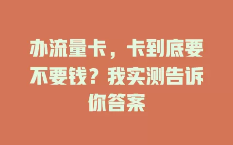 办流量卡，卡到底要不要钱？我实测告诉你答案