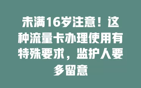 未满16岁注意！这种流量卡办理使用有特殊要求，监护人要多留意