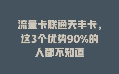 流量卡联通天丰卡，这3个优势90%的人都不知道