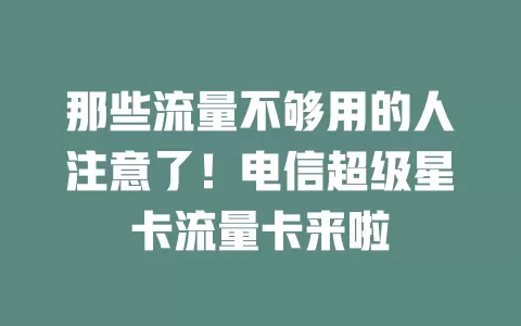 那些流量不够用的人注意了！电信超级星卡流量卡来啦
