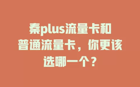秦plus流量卡和普通流量卡，你更该选哪一个？
