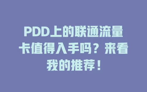 PDD上的联通流量卡值得入手吗？来看我的推荐！