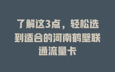 了解这3点，轻松选到适合的河南鹤壁联通流量卡