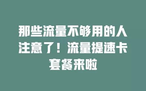 那些流量不够用的人注意了！流量提速卡套餐来啦