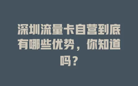 深圳流量卡自营到底有哪些优势，你知道吗？