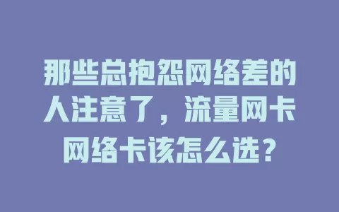 那些总抱怨网络差的人注意了，流量网卡网络卡该怎么选？