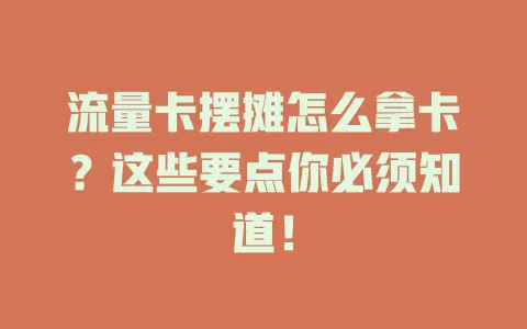 流量卡摆摊怎么拿卡？这些要点你必须知道！