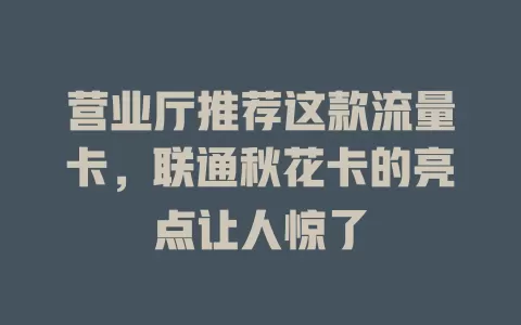 营业厅推荐这款流量卡，联通秋花卡的亮点让人惊了