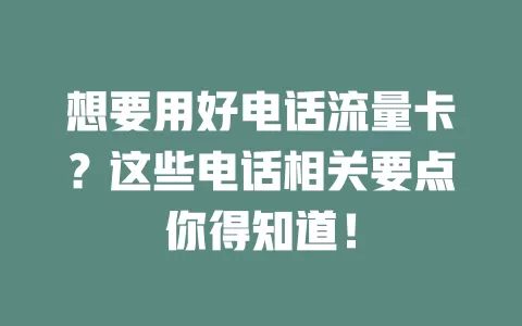 想要用好电话流量卡？这些电话相关要点你得知道！