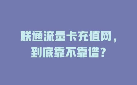 联通流量卡充值网，到底靠不靠谱？