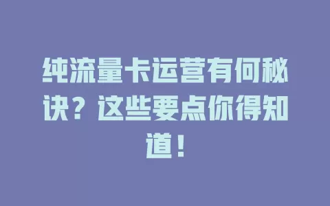 纯流量卡运营有何秘诀？这些要点你得知道！