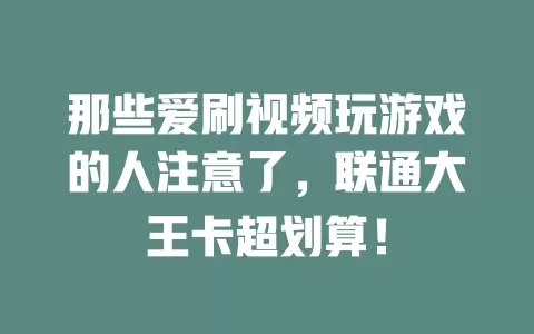 那些爱刷视频玩游戏的人注意了，联通大王卡超划算！
