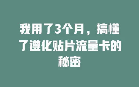 我用了3个月，搞懂了遵化贴片流量卡的秘密