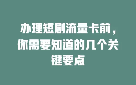 办理短剧流量卡前，你需要知道的几个关键要点