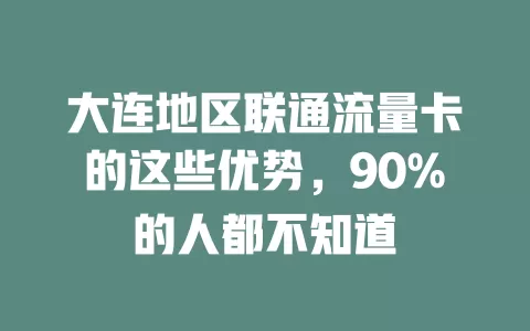 大连地区联通流量卡的这些优势，90%的人都不知道