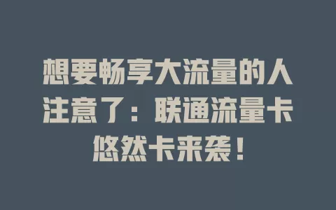 想要畅享大流量的人注意了：联通流量卡悠然卡来袭！