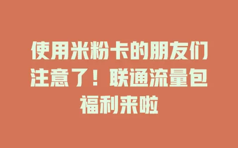 使用米粉卡的朋友们注意了！联通流量包福利来啦