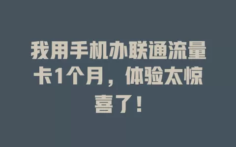 我用手机办联通流量卡1个月，体验太惊喜了！