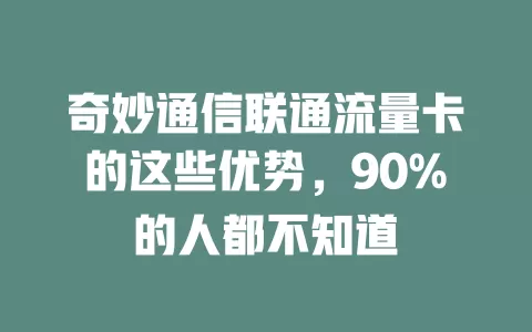 奇妙通信联通流量卡的这些优势，90%的人都不知道