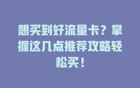想买到好流量卡？掌握这几点推荐攻略轻松买！