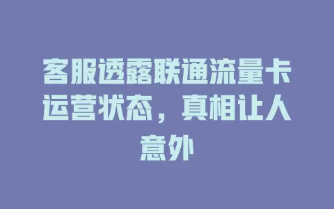 客服透露联通流量卡运营状态，真相让人意外