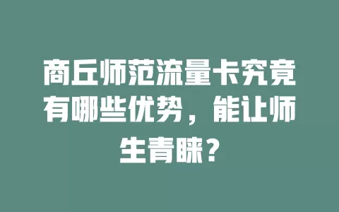 商丘师范流量卡究竟有哪些优势，能让师生青睐？