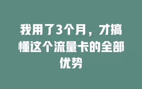 我用了3个月，才搞懂这个流量卡的全部优势