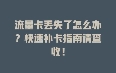 流量卡丢失了怎么办？快速补卡指南请查收！