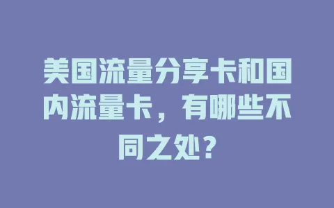 美国流量分享卡和国内流量卡，有哪些不同之处？