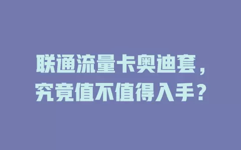 联通流量卡奥迪套，究竟值不值得入手？