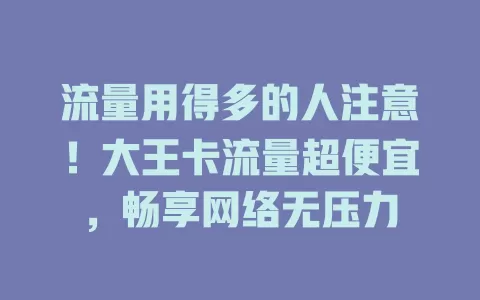 流量用得多的人注意！大王卡流量超便宜，畅享网络无压力