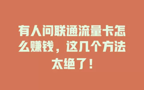 有人问联通流量卡怎么赚钱，这几个方法太绝了！