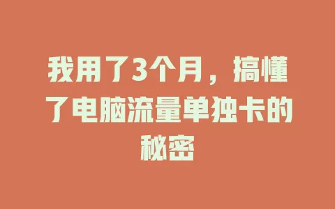 我用了3个月，搞懂了电脑流量单独卡的秘密
