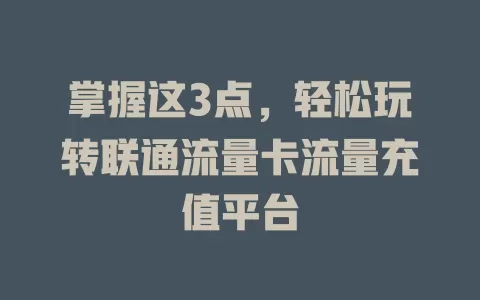 掌握这3点，轻松玩转联通流量卡流量充值平台